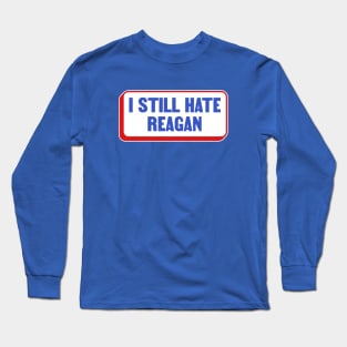 I Still Hate Ronald Reagan - Anti Republican - Liberal Long Sleeve T-Shirt